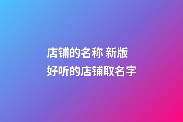 店铺的名称 新版好听的店铺取名字-第1张-店铺起名-玄机派